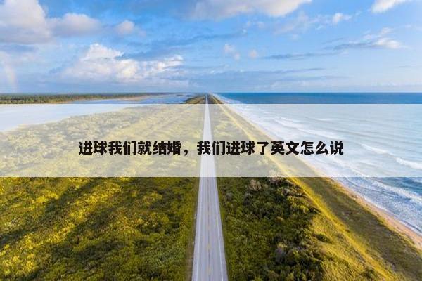 进球我们就结婚，我们进球了英文怎么说