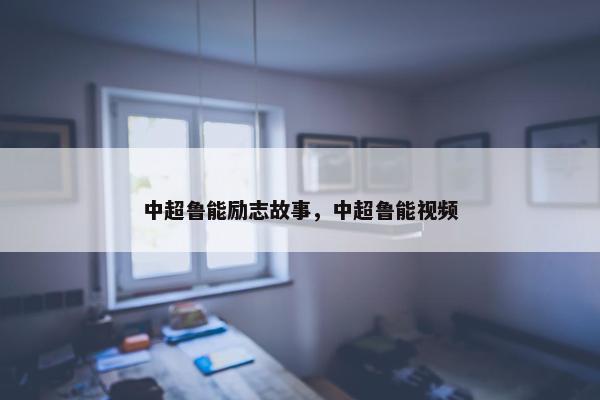 中超鲁能励志故事，中超鲁能视频