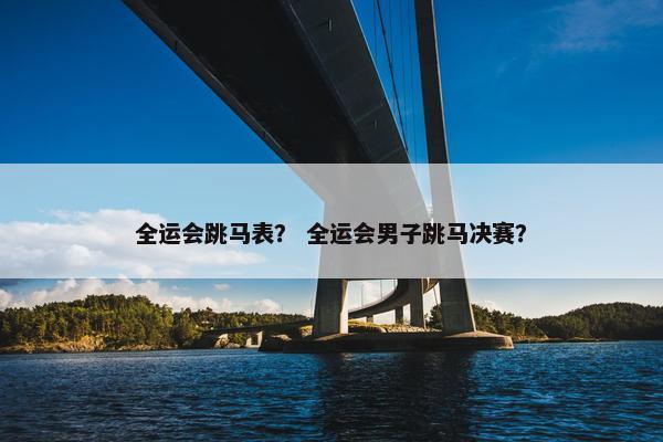 全运会跳马表？ 全运会男子跳马决赛？