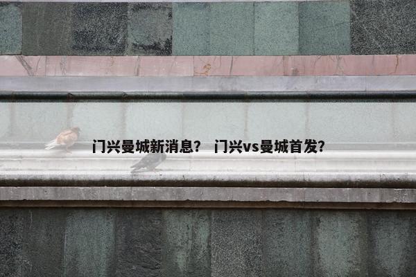门兴曼城新消息？ 门兴vs曼城首发？