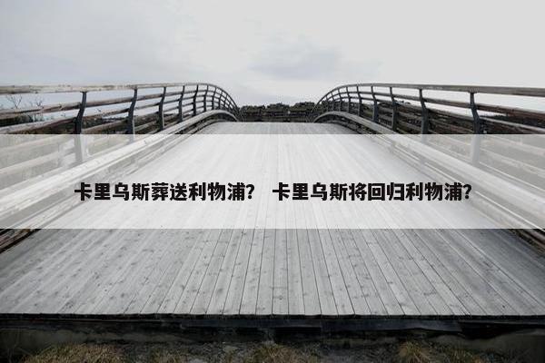 卡里乌斯葬送利物浦？ 卡里乌斯将回归利物浦？