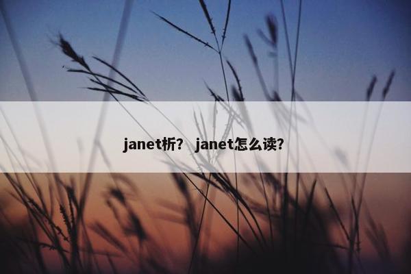 janet析？ janet怎么读？