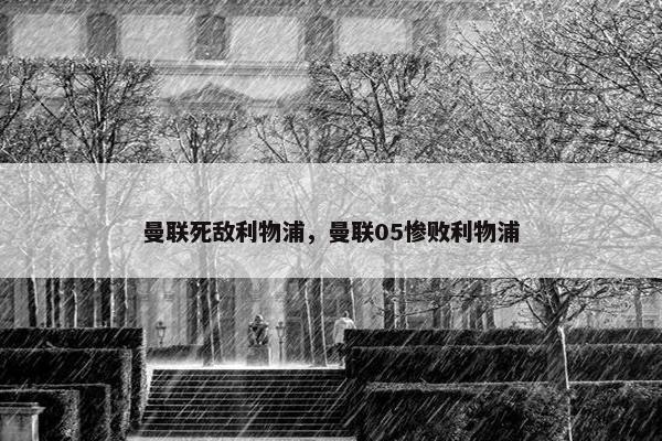 曼联死敌利物浦，曼联05惨败利物浦