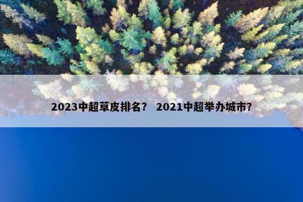 2023中超草皮排名？ 2021中超举办城市？