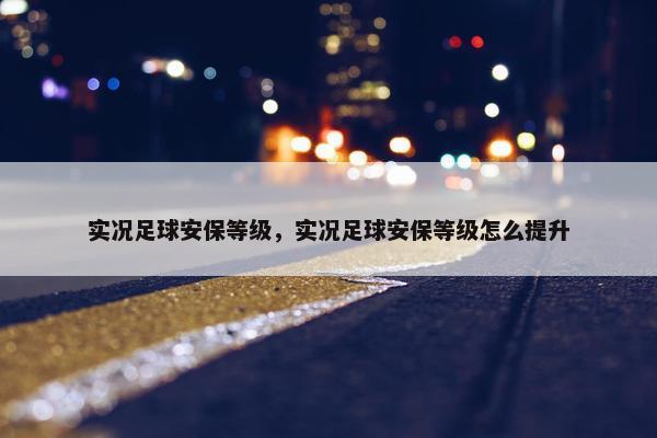 实况足球安保等级，实况足球安保等级怎么提升