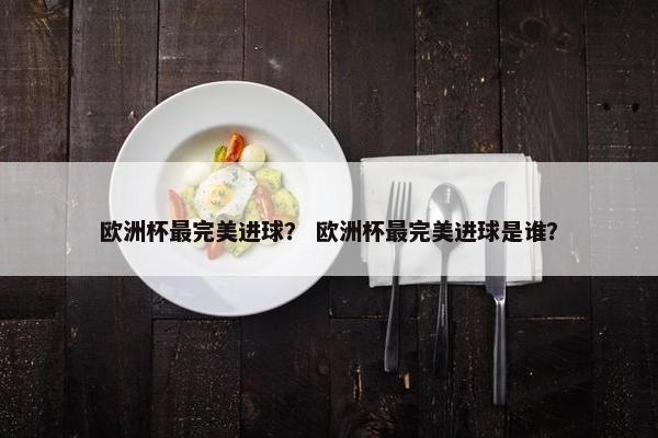欧洲杯最完美进球？ 欧洲杯最完美进球是谁？