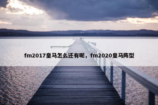 fm2017皇马怎么还有呢，fm2020皇马阵型