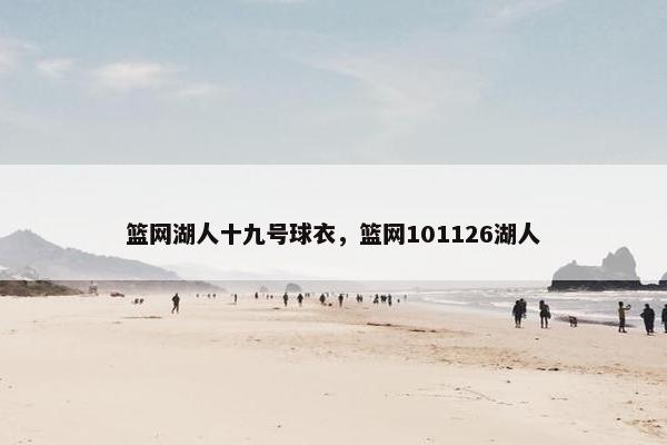 篮网湖人十九号球衣，篮网101126湖人