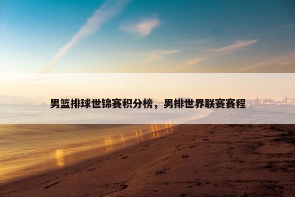 男篮排球世锦赛积分榜，男排世界联赛赛程
