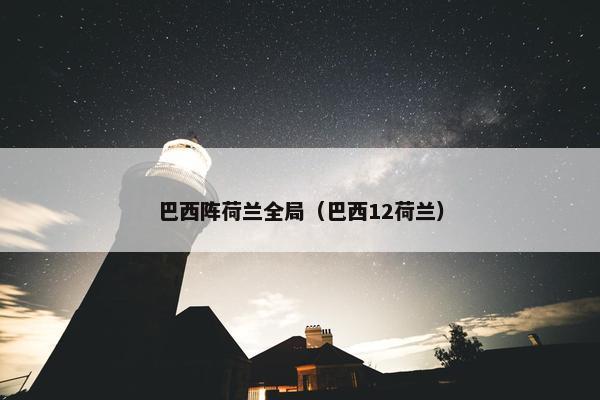 巴西阵荷兰全局（巴西12荷兰）