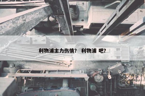 利物浦主力伤情？ 利物浦 吧？