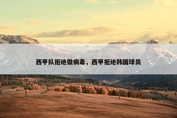 西甲队拒绝做病毒，西甲拒绝韩国球员