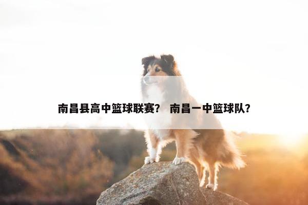 南昌县高中篮球联赛？ 南昌一中篮球队？