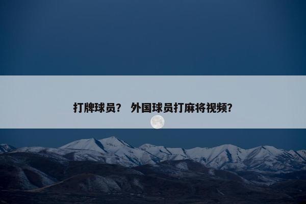 打牌球员？ 外国球员打麻将视频？