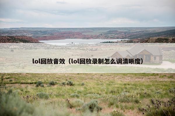 lol回放音效（lol回放录制怎么调清晰度）