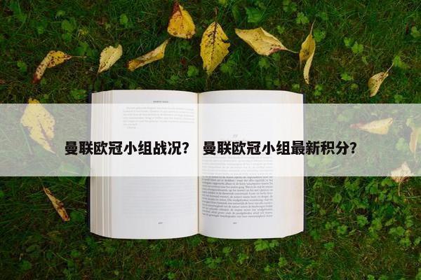 曼联欧冠小组战况？ 曼联欧冠小组最新积分？