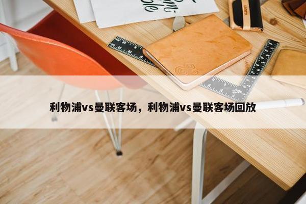 利物浦vs曼联客场，利物浦vs曼联客场回放
