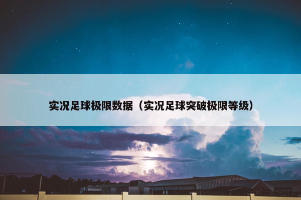 实况足球极限数据（实况足球突破极限等级）