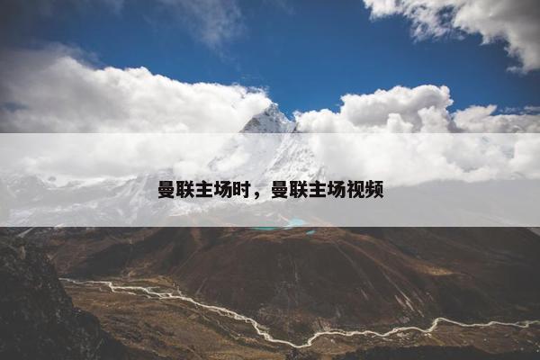 曼联主场时，曼联主场视频