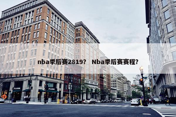 nba季后赛2819？ Nba季后赛赛程？
