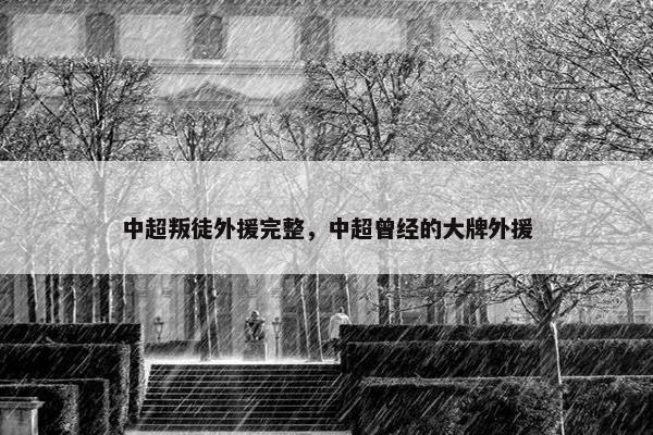 中超叛徒外援完整，中超曾经的大牌外援