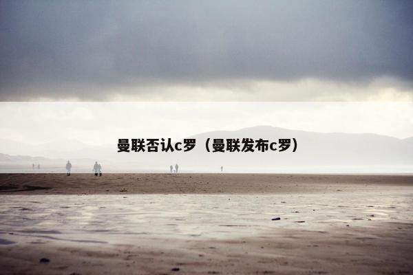 曼联否认c罗（曼联发布c罗）