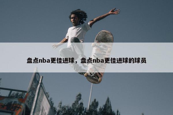 盘点nba更佳进球，盘点nba更佳进球的球员