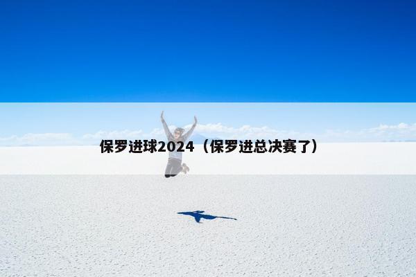 保罗进球2024（保罗进总决赛了）