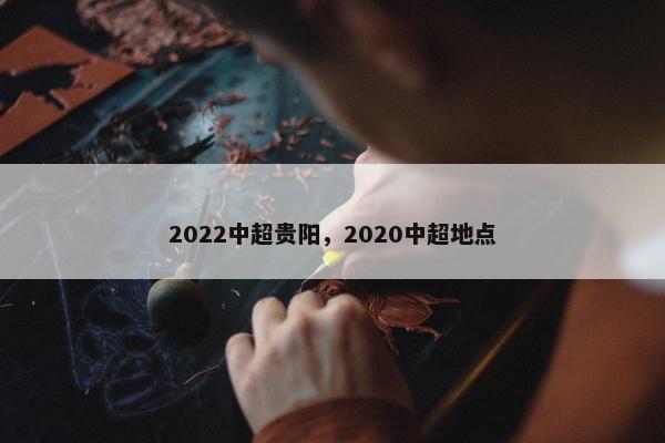 2022中超贵阳，2020中超地点