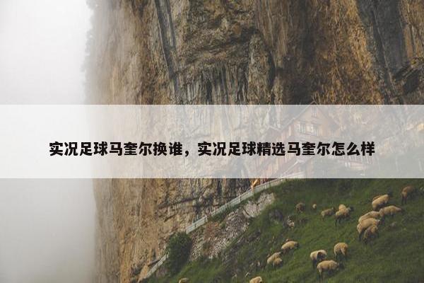 实况足球马奎尔换谁，实况足球精选马奎尔怎么样
