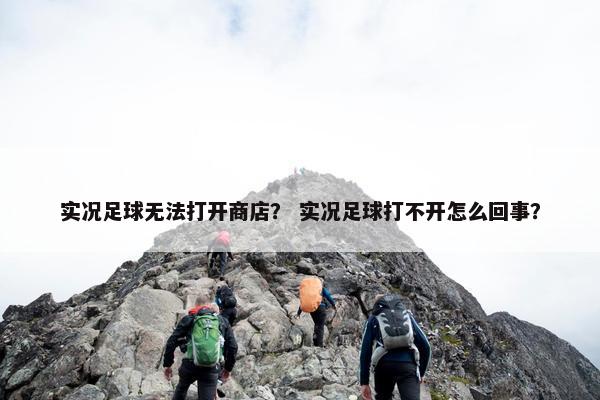 实况足球无法打开商店？ 实况足球打不开怎么回事？