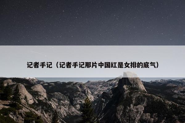 记者手记（记者手记那片中国红是女排的底气）