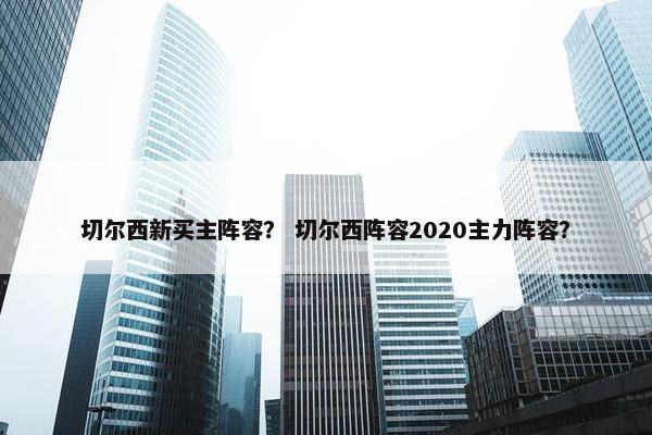 切尔西新买主阵容？ 切尔西阵容2020主力阵容？