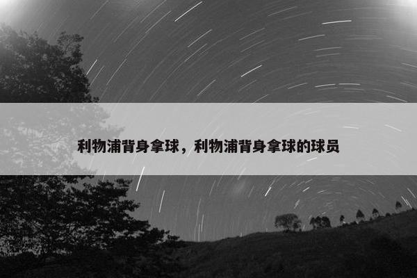 利物浦背身拿球，利物浦背身拿球的球员