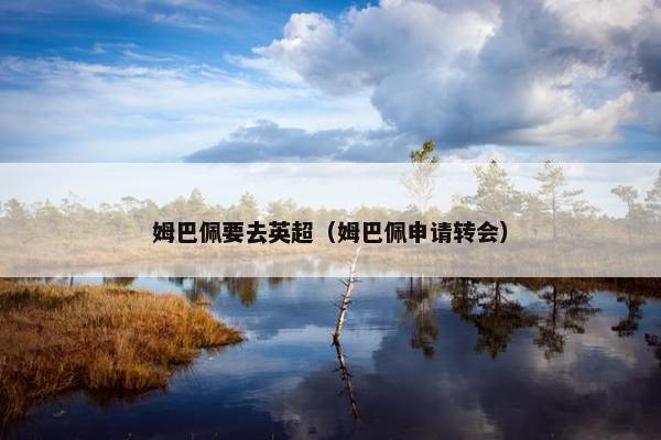 姆巴佩要去英超（姆巴佩申请转会）