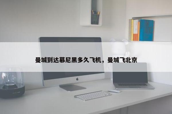 曼城到达慕尼黑多久飞机，曼城飞北京