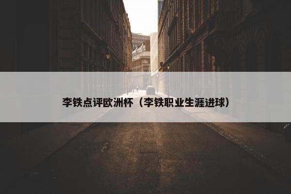 李铁点评欧洲杯（李铁职业生涯进球）