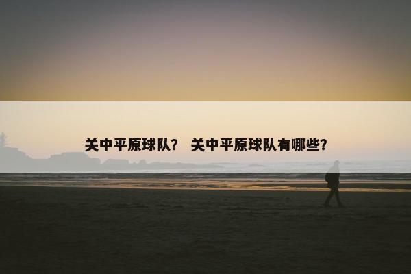 关中平原球队？ 关中平原球队有哪些？