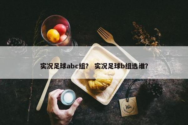 实况足球abc组？ 实况足球b组选谁？