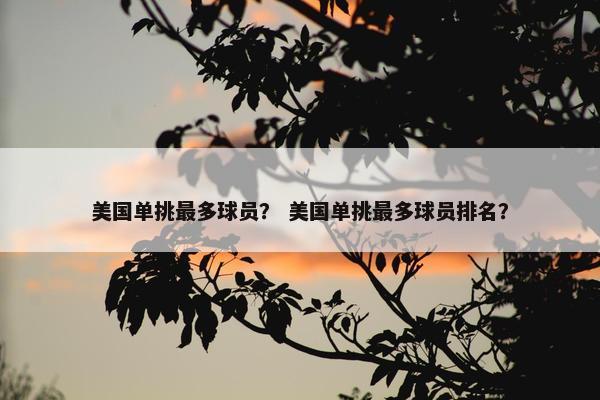 美国单挑最多球员？ 美国单挑最多球员排名？