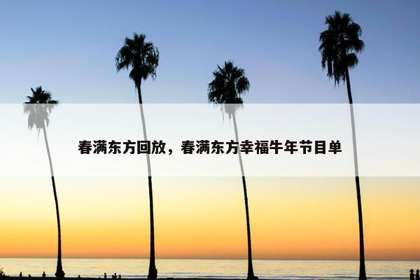 春满东方回放，春满东方幸福牛年节目单