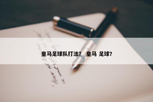 皇马足球队打法？ 皇马 足球？