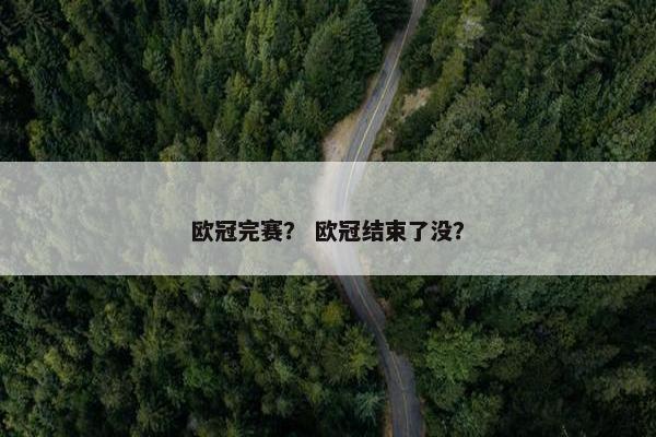 欧冠完赛？ 欧冠结束了没？