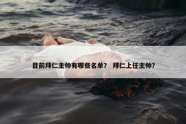 目前拜仁主帅有哪些名单？ 拜仁上任主帅？