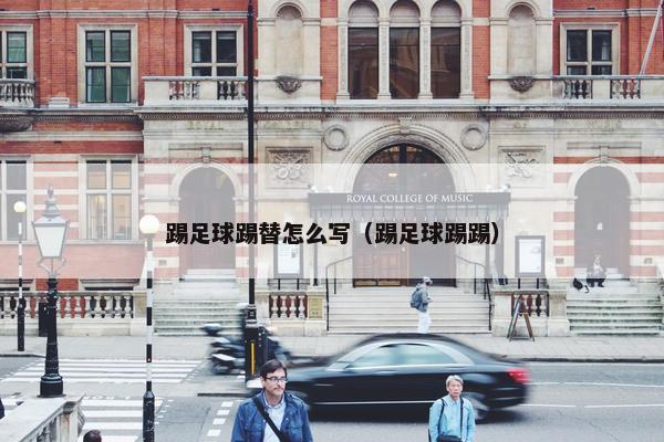踢足球踢替怎么写（踢足球踢踢）