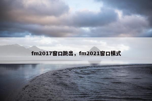 fm2017窗口跳出，fm2021窗口模式