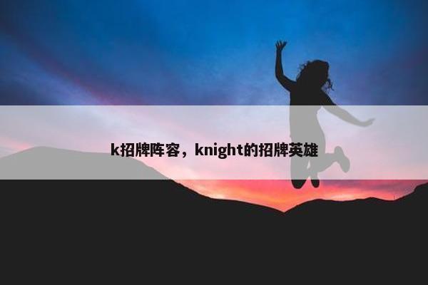 k招牌阵容，knight的招牌英雄