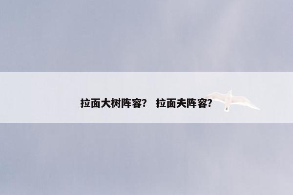 拉面大树阵容？ 拉面夫阵容？