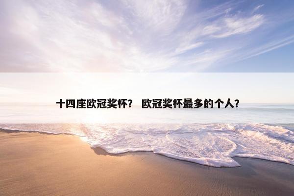 十四座欧冠奖杯？ 欧冠奖杯最多的个人？