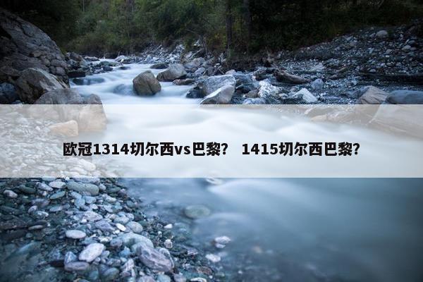 欧冠1314切尔西vs巴黎？ 1415切尔西巴黎？